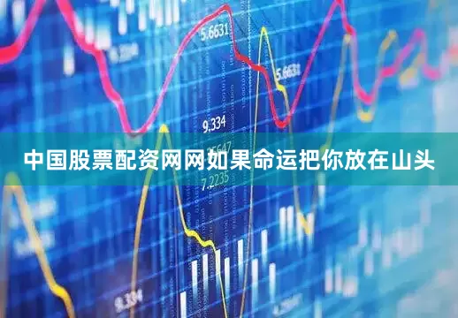 中国股票配资网网如果命运把你放在山头