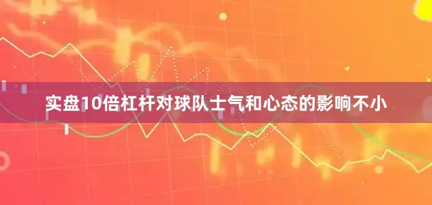 实盘10倍杠杆对球队士气和心态的影响不小