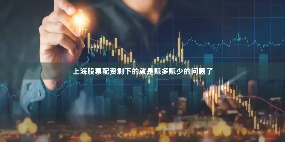 上海股票配资剩下的就是赚多赚少的问题了