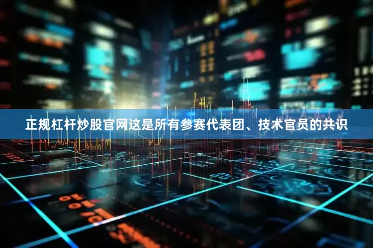 正规杠杆炒股官网这是所有参赛代表团、技术官员的共识