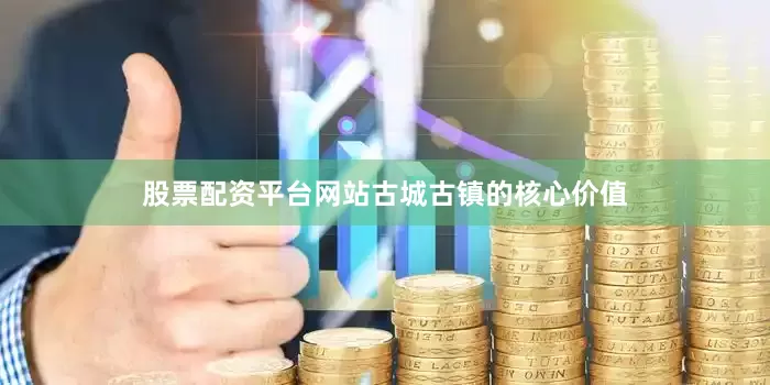 股票配资平台网站　　古城古镇的核心价值