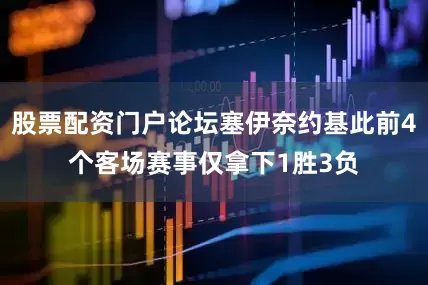 股票配资门户论坛塞伊奈约基此前4个客场赛事仅拿下1胜3负