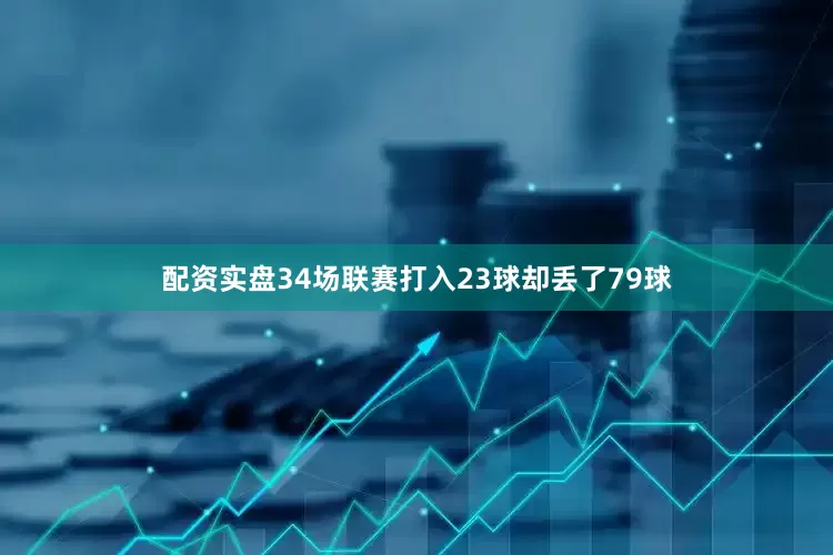 配资实盘34场联赛打入23球却丢了79球